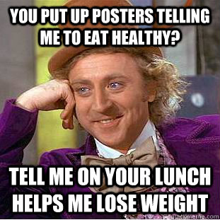You put up posters telling me to eat healthy? Tell me on your lunch helps me lose weight  Creepy Wonka