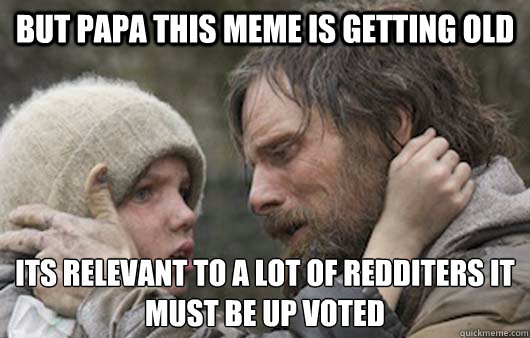 But Papa this meme is getting old its relevant to a lot of redditers it must be up voted  Viggo Explains Reddit