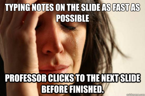 Typing notes on the slide as fast as possible Professor clicks to the next slide before finished.  First World Problems