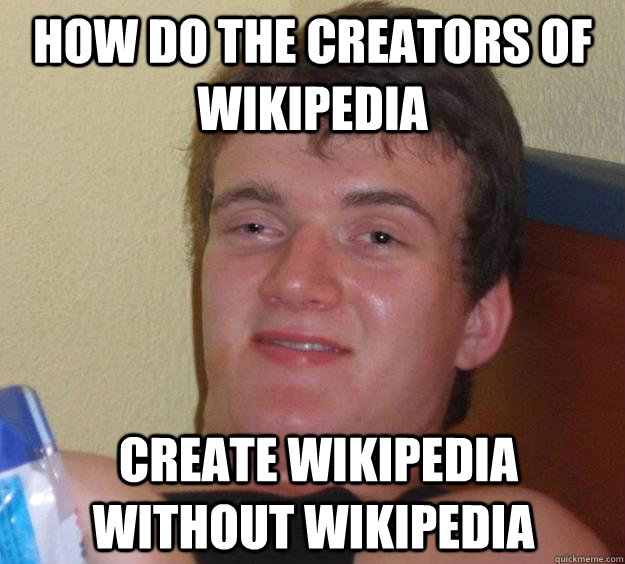 HOw do the creators of wikipedia   Create Wikipedia without wikipedia  10 Guy