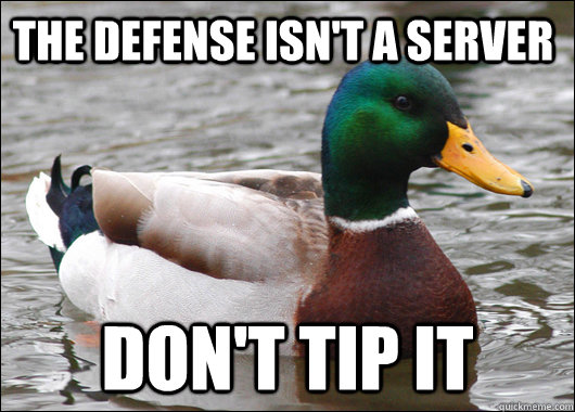 The defense isn't a server Don't tip it  Actual Advice Mallard