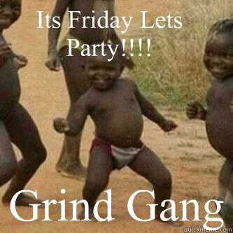 Its Friday Lets Party!!!! Grind Gang  Its friday niggas