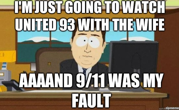 I'm just going to watch United 93 with the wife  AAAAND 9/11 was my fault  aaaand its gone
