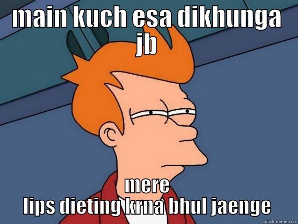 MAIN KUCH ESA DIKHUNGA JB MERE LIPS DIETING KRNA BHUL JAENGE Futurama Fry