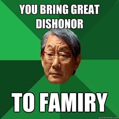 you bring great dishonor to famiry  High Expectations Asian Father