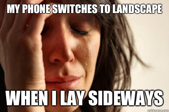 My phone switches to landscape  When I lay sideways  First World Problems