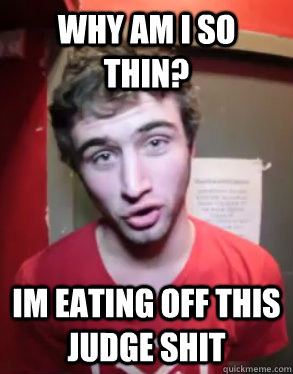 why am i so thin? im eating off this judge shit  