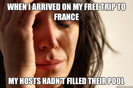 When I arrived on my free trip to France My hosts hadn't filled their pool  First World Problems