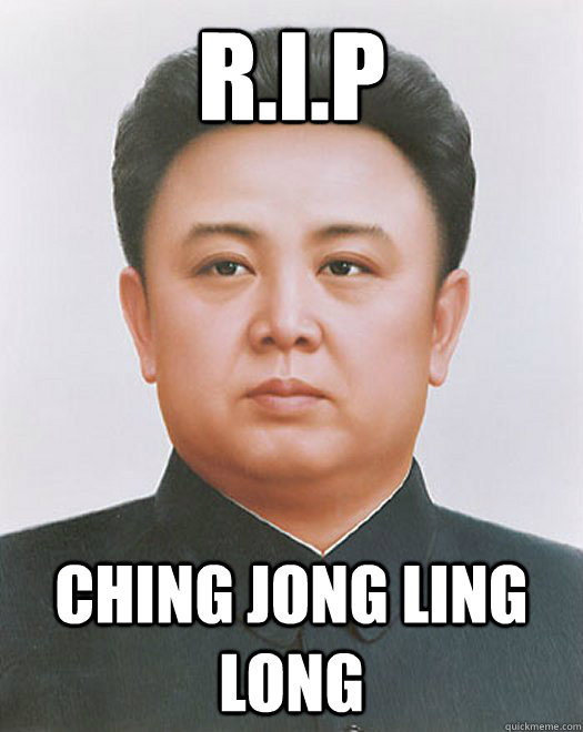 R.I.P Ching jong ling long  Rest in peace