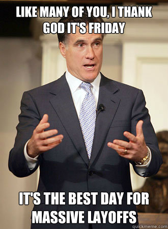like many of you, i thank god it's friday it's the best day for massive layoffs  Relatable Romney