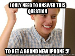 I only need to answer this question to get a brand new iPhone 5! - I only need to answer this question to get a brand new iPhone 5!  new to the internet kid