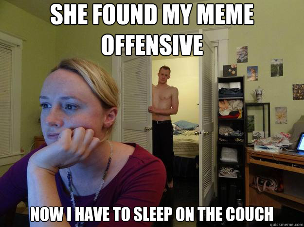 she found my meme offensive now i have to sleep on the couch  