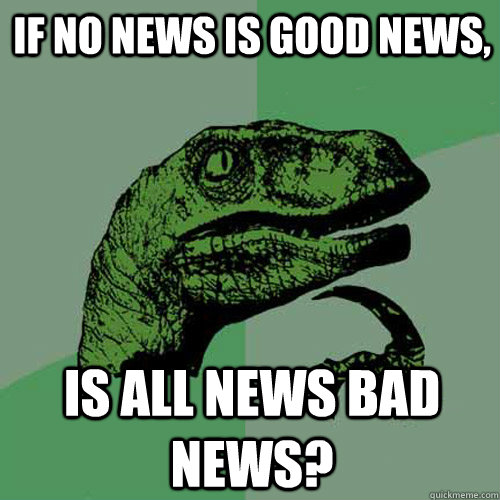 If no news is good news, Is all news bad news? Philosoraptor quickmeme