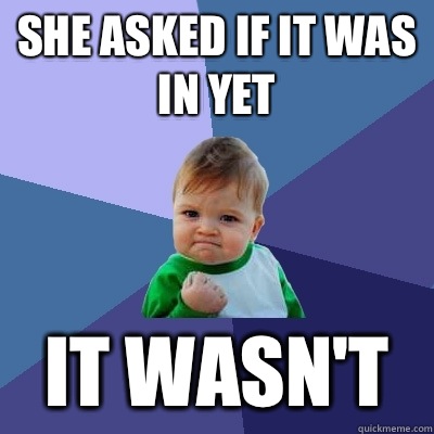 She asked if it was in yet It wasn't   Success Kid