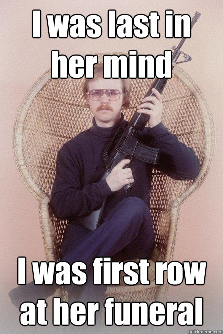 I was last in her mind I was first row at her funeral  Sharpshooter Shawn