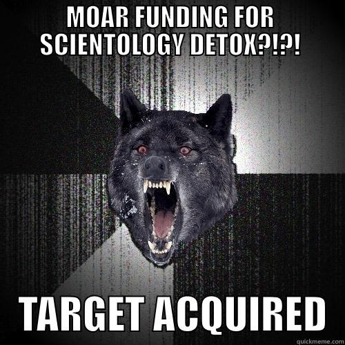 MOAR FUNDING FOR SCIENTOLOGY DETOX?!?!    TARGET ACQUIRED  Insanity Wolf