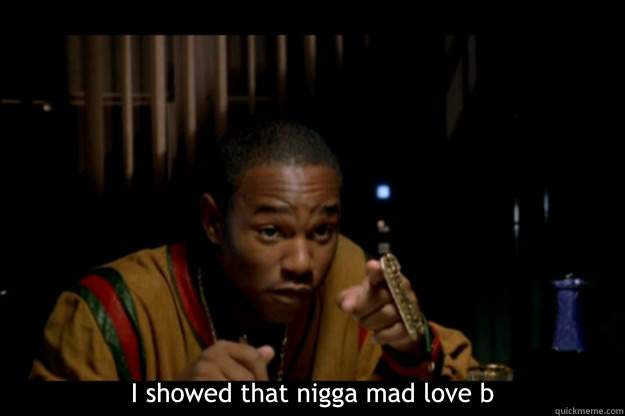  I showed that nigga mad love b  