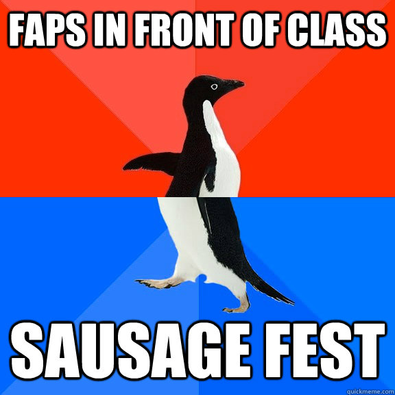 faps in front of class sausage fest - faps in front of class sausage fest  Socially AwesomeAwkward penguin