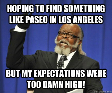 hoping to find something like Paseo in Los Angeles But my expectations were too damn high!  Too Damn High