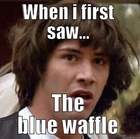 WHEN I FIRST SAW... THE BLUE WAFFLE conspiracy keanu