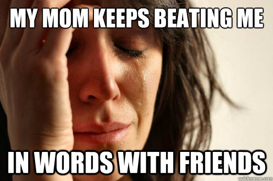 My mom keeps beating me in Words With Friends  First World Problems