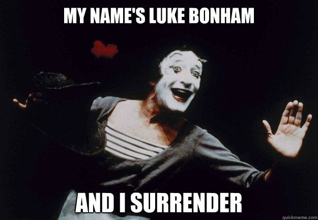 My name's Luke bonham and i surrender  