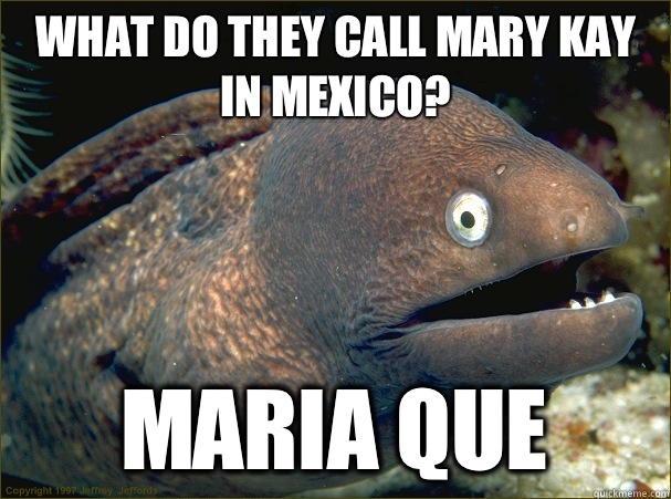 What do they call Mary Kay in Mexico? Maria que  Bad Joke Eel