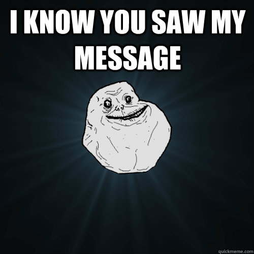 i know you saw my message   Forever Alone
