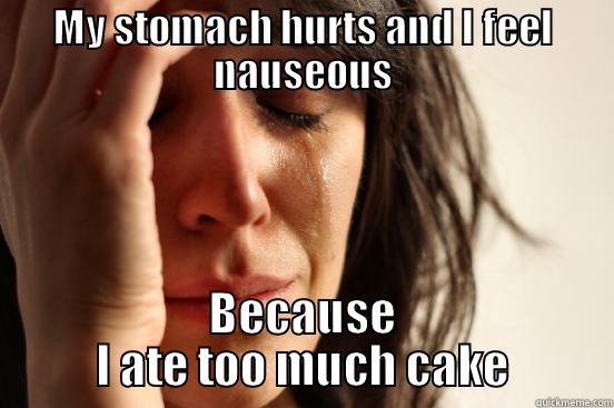 MY STOMACH HURTS AND I FEEL NAUSEOUS BECAUSE I ATE TOO MUCH CAKE First World Problems