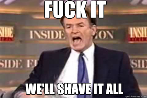fuck it We'll shave it all  Fuck It Bill OReilly