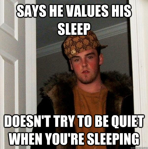 says he values his sleep doesn't try to be quiet when you're sleeping  Scumbag Steve