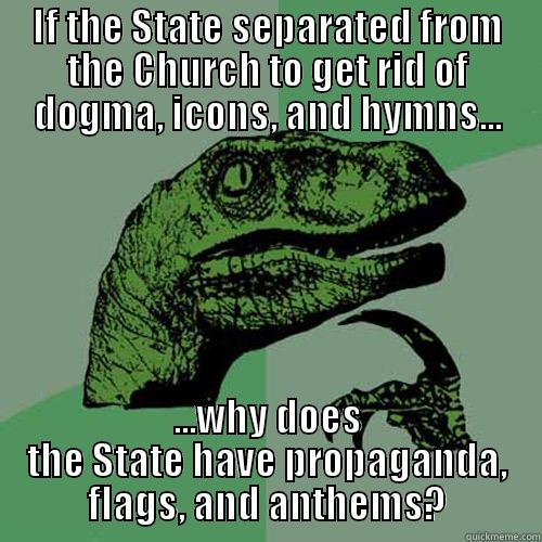 State paradigms - IF THE STATE SEPARATED FROM THE CHURCH TO GET RID OF DOGMA, ICONS, AND HYMNS... ...WHY DOES THE STATE HAVE PROPAGANDA, FLAGS, AND ANTHEMS? Philosoraptor