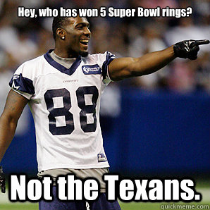 Hey, who has won 5 Super Bowl rings? Not the Texans.  