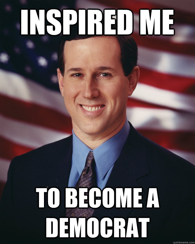 INSPIRED ME TO BECOME A DEMOCRAT  Rick Santorum