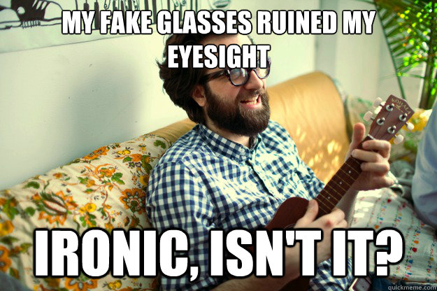 My fake glasses ruined my eyesight Ironic, isn't it?  brooklyn bob