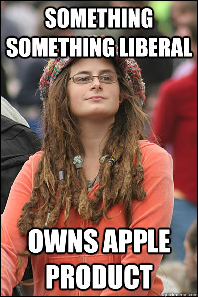 Something Something Liberal Owns Apple Product - Something Something Liberal Owns Apple Product  College Liberal