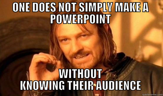 Powerpoint Meme - ONE DOES NOT SIMPLY MAKE A POWERPOINT WITHOUT KNOWING THEIR AUDIENCE Boromir