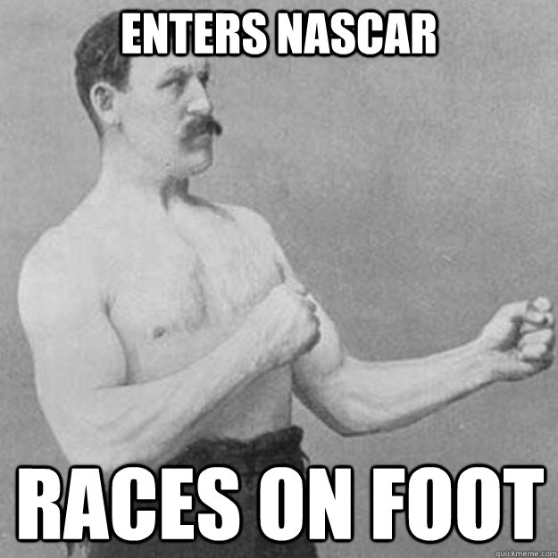 Enters Nascar Races on foot  overly manly man