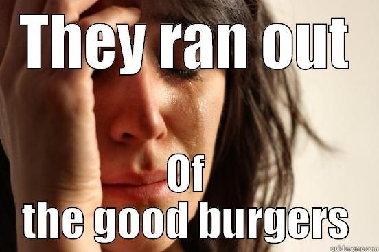 THEY RAN OUT OF THE GOOD BURGERS First World Problems