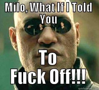 MILO, WHAT IF I TOLD YOU TO FUCK OFF!!! Matrix Morpheus