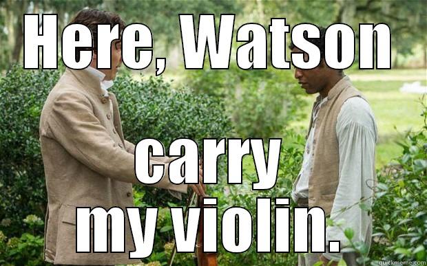HERE, WATSON CARRY MY VIOLIN. Misc