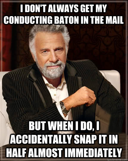 I don't always get my conducting baton in the mail But when I do, I accidentally snap it in half almost immediately  Beerless Most Interesting Man in the World
