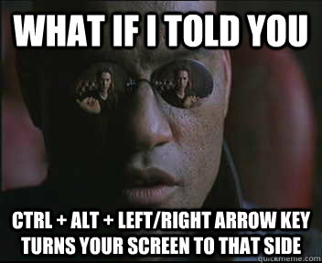 What if I told you CTRL + ALT + Left/right Arrow key turns your screen to that side  Morpheus SC