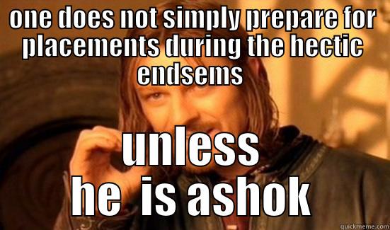 ONE DOES NOT SIMPLY PREPARE FOR PLACEMENTS DURING THE HECTIC ENDSEMS  UNLESS HE  IS ASHOK Boromir