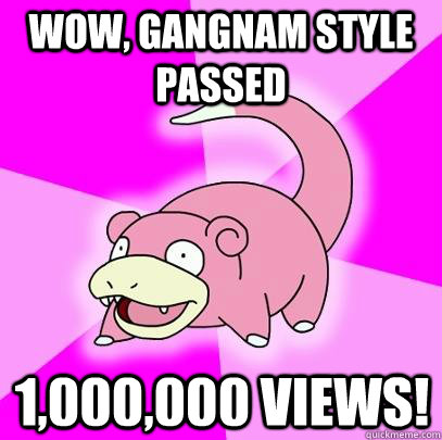 Wow, Gangnam Style passed 1,000,000 views!  Slowpoke
