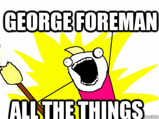 george foreman all the things  All The Things