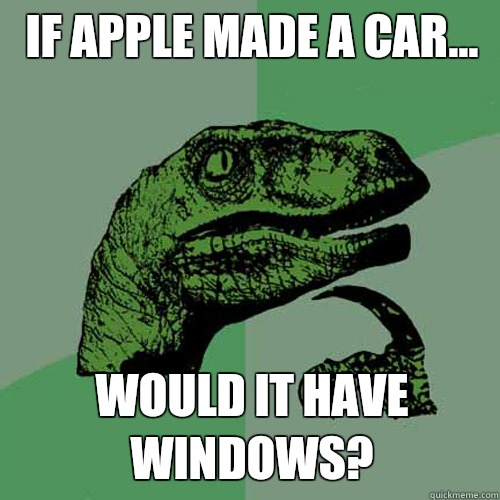 If apple made a car...  Would it have windows?   Philosoraptor