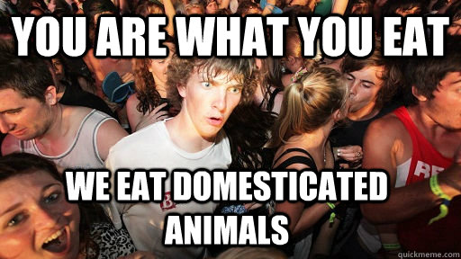 You are what you eat we eat domesticated animals  Sudden Clarity Clarence