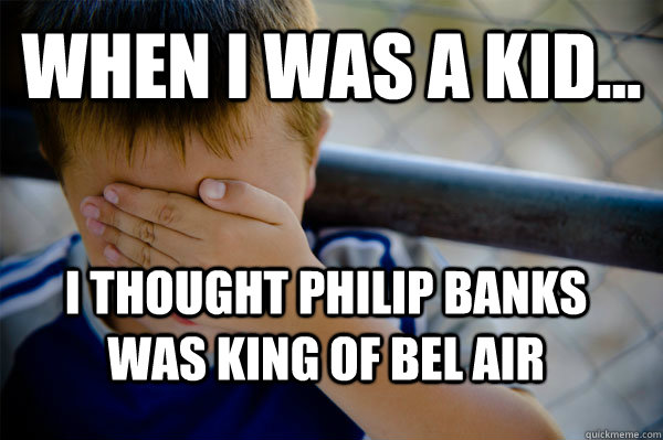 WHEN I WAS A KID... I thought Philip Banks was King of Bel Air  Confession kid
