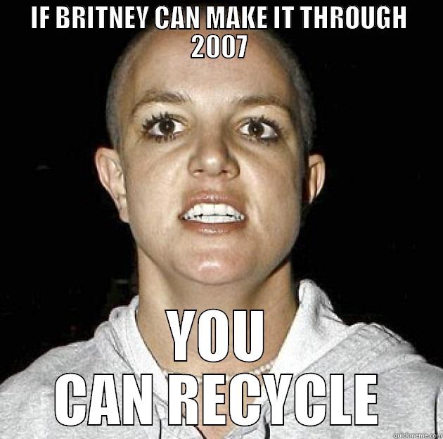 IF BRITNEY CAN MAKE IT THROUGH 2007 YOU CAN RECYCLE Misc